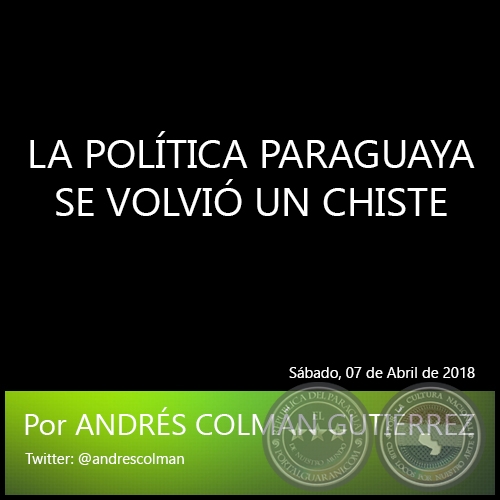 LA POLÍTICA PARAGUAYA SE VOLVIÓ UN CHISTE - Por ANDRÉS COLMÁN GUTIÉRREZ - Sábado, 07 de Abril de 2018
